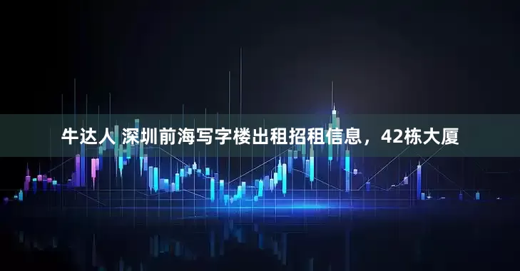 牛达人 深圳前海写字楼出租招租信息，42栋大厦