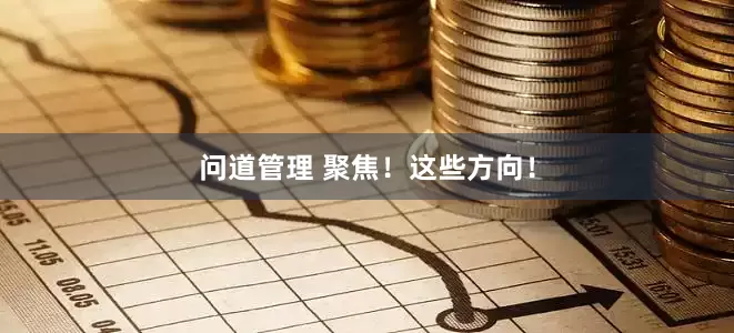问道管理 聚焦！这些方向！