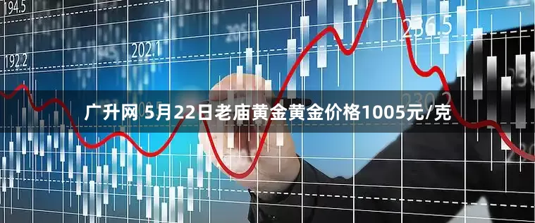 广升网 5月22日老庙黄金黄金价格1005元/克