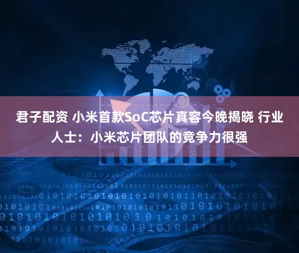 君子配资 小米首款SoC芯片真容今晚揭晓 行业人士：小米芯片团队的竞争力很强