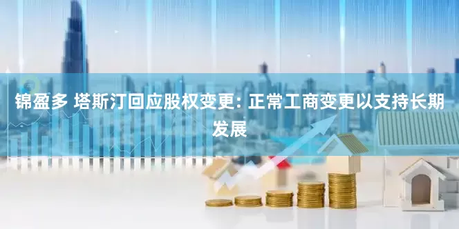 锦盈多 塔斯汀回应股权变更: 正常工商变更以支持长期发展