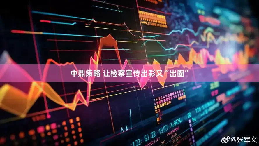 中鼎策略 让检察宣传出彩又“出圈”