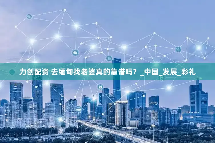 力创配资 去缅甸找老婆真的靠谱吗？_中国_发展_彩礼
