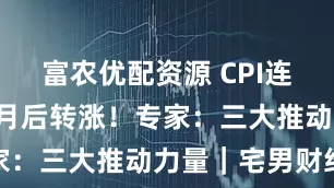 富农优配资源 CPI连续下降4个月后转涨！专家：三大推动力量｜宅男财经