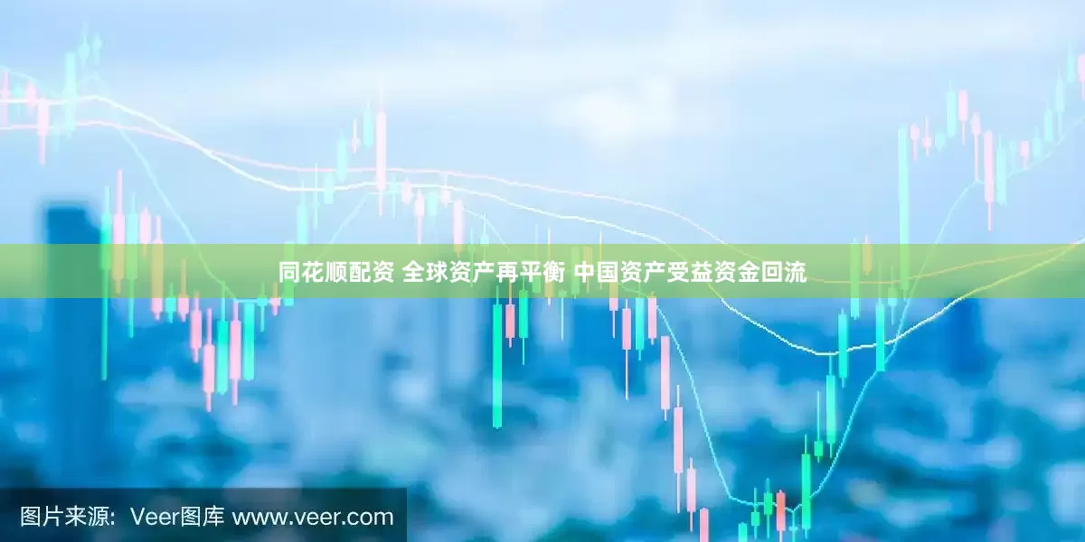同花顺配资 全球资产再平衡 中国资产受益资金回流