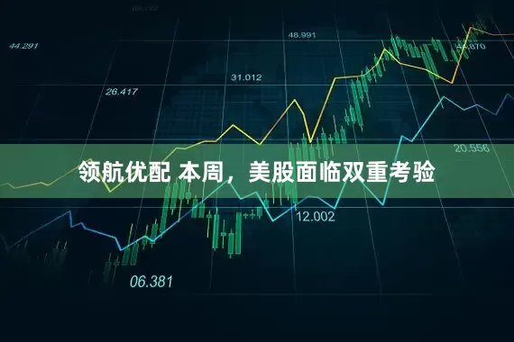 领航优配 本周，美股面临双重考验