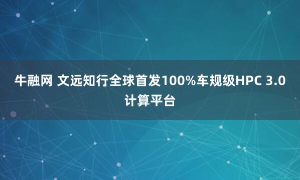 牛融网 文远知行全球首发100%车规级HPC 3.0计算平台