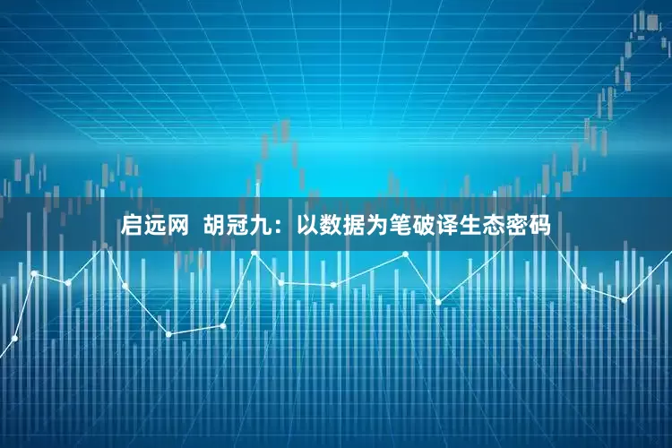 启远网  胡冠九：以数据为笔破译生态密码