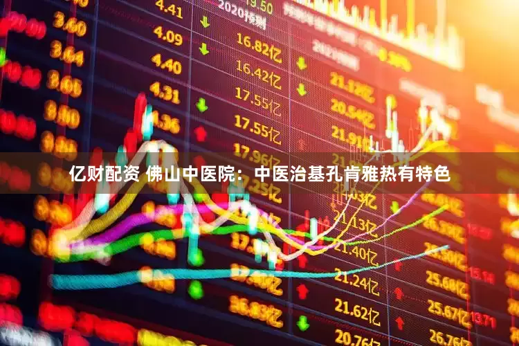 亿财配资 佛山中医院：中医治基孔肯雅热有特色