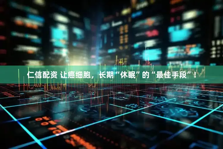 仁信配资 让癌细胞，长期“休眠”的“最佳手段”！