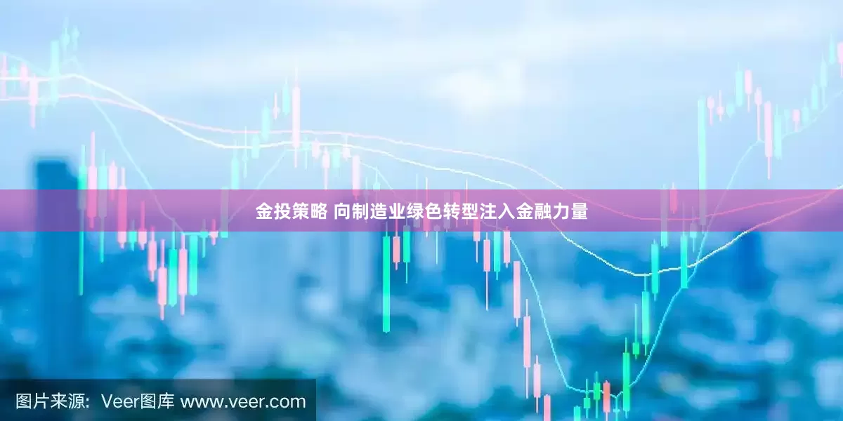 金投策略 向制造业绿色转型注入金融力量