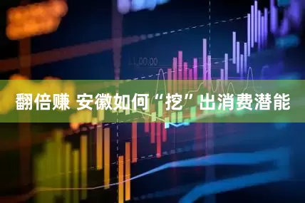 翻倍赚 安徽如何“挖”出消费潜能