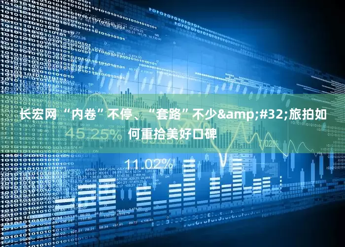 长宏网 “内卷”不停、“套路”不少 旅拍如何重拾美好口碑