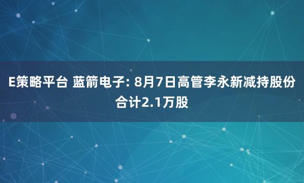 E策略平台 蓝箭电子: 8月7日高管李永新减持股份合计2.1万股