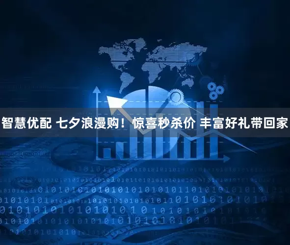 智慧优配 七夕浪漫购！惊喜秒杀价 丰富好礼带回家