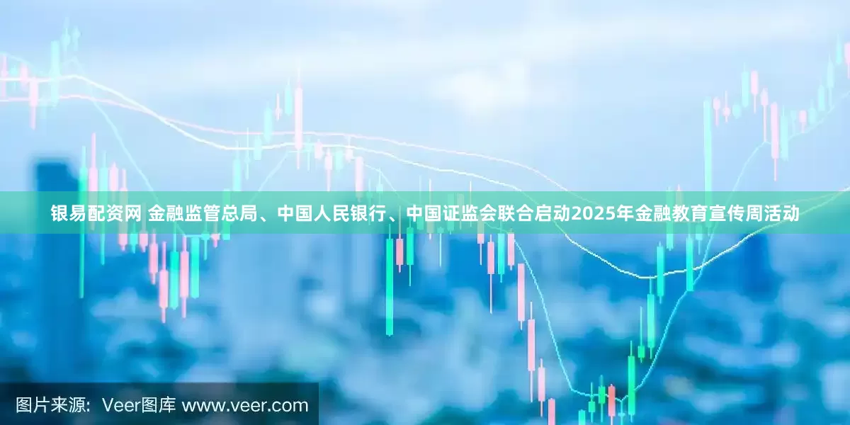 银易配资网 金融监管总局、中国人民银行、中国证监会联合启动2025年金融教育宣传周活动