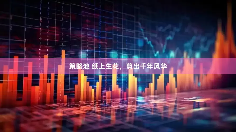策略池 纸上生花，剪出千年风华