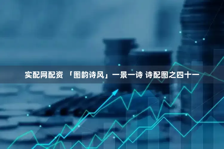 实配网配资 「图韵诗风」一景一诗 诗配图之四十一