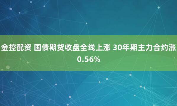 金控配资 国债期货收盘全线上涨 30年期主力合约涨0.56%