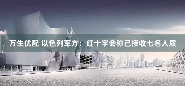 万生优配 以色列军方：红十字会称已接收七名人质
