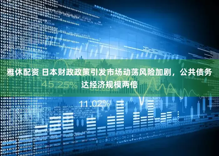 雅休配资 日本财政政策引发市场动荡风险加剧，公共债务达经济规模两倍