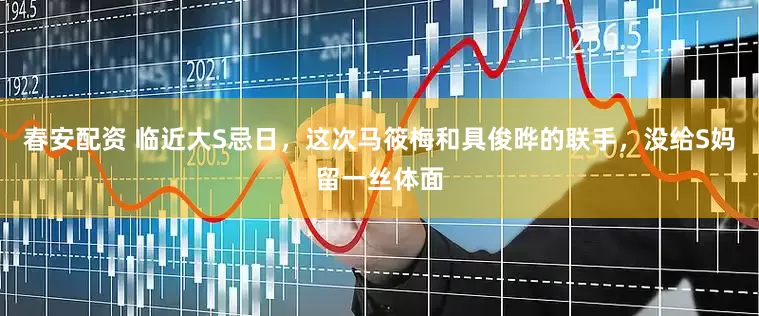 春安配资 临近大S忌日，这次马筱梅和具俊晔的联手，没给S妈留一丝体面