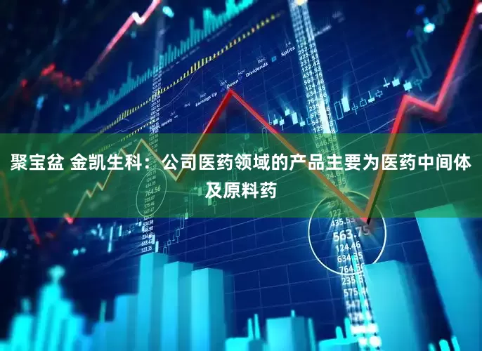 聚宝盆 金凯生科：公司医药领域的产品主要为医药中间体及原料药