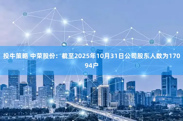 投牛策略 中荣股份：截至2025年10月31日公司股东人数为17094户