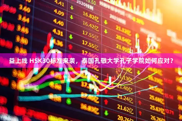 益上线 HSK30标准来袭，泰国孔敬大学孔子学院如何应对？