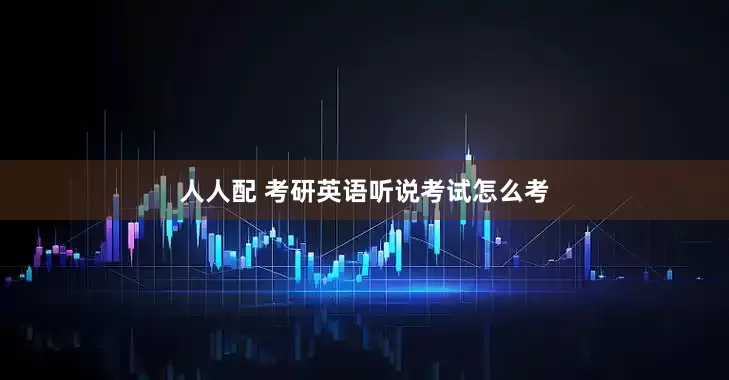 人人配 考研英语听说考试怎么考