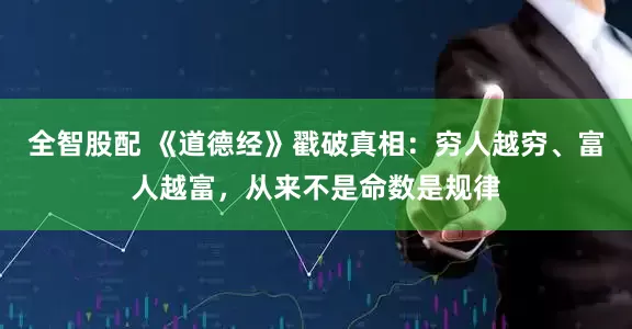 全智股配 《道德经》戳破真相：穷人越穷、富人越富，从来不是命数是规律