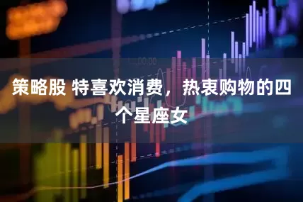 策略股 特喜欢消费，热衷购物的四个星座女