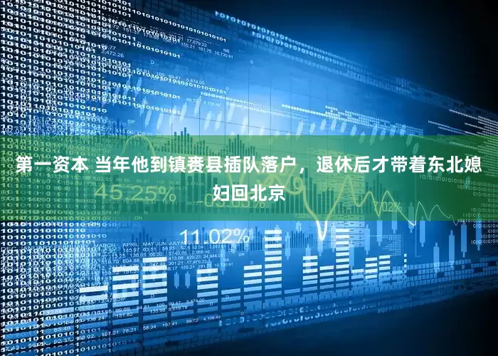 第一资本 当年他到镇赉县插队落户，退休后才带着东北媳妇回北京