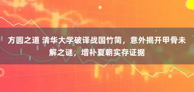 方圆之道 清华大学破译战国竹简，意外揭开甲骨未解之谜，增补夏朝实存证据