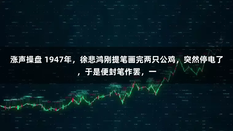 涨声操盘 1947年，徐悲鸿刚提笔画完两只公鸡，突然停电了，于是便封笔作罢，一