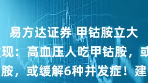 易方达证券 甲钴胺立大功！研究发现：高血压人吃甲钴胺，或缓解6种并发症！建议收藏
